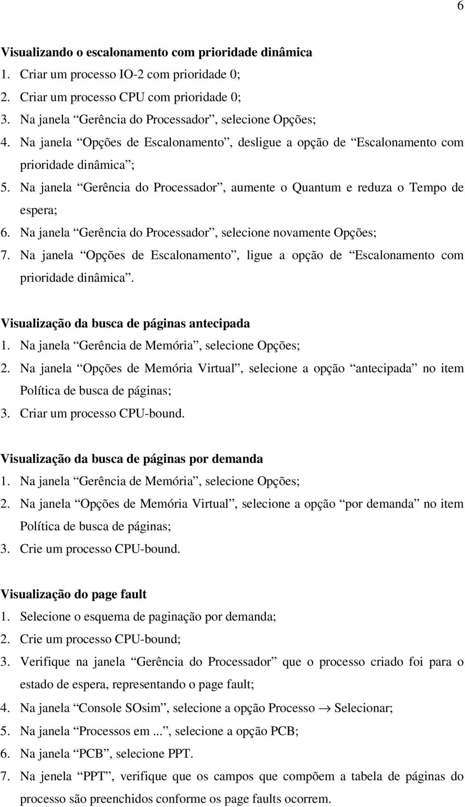 Na janela Gerência do Processador, selecione novamente Opções; 7. Na janela Opções de Escalonamento, ligue a opção de Escalonamento com prioridade dinâmica.