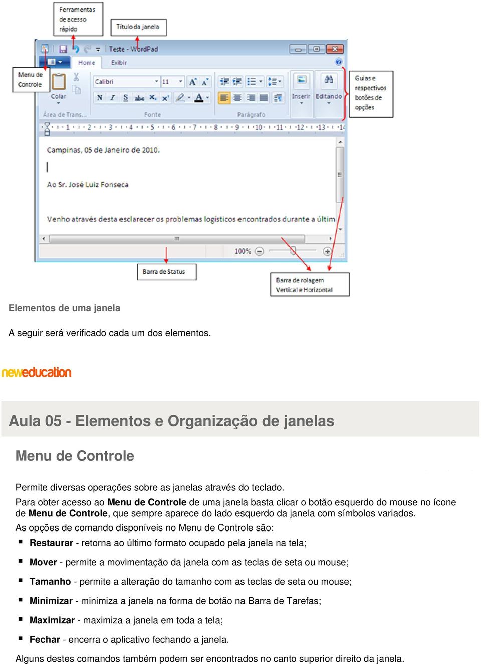 As opções de comando disponíveis no Menu de Controle são: Restaurar - retorna ao último formato ocupado pela janela na tela; Mover - permite a movimentação da janela com as teclas de seta ou mouse;