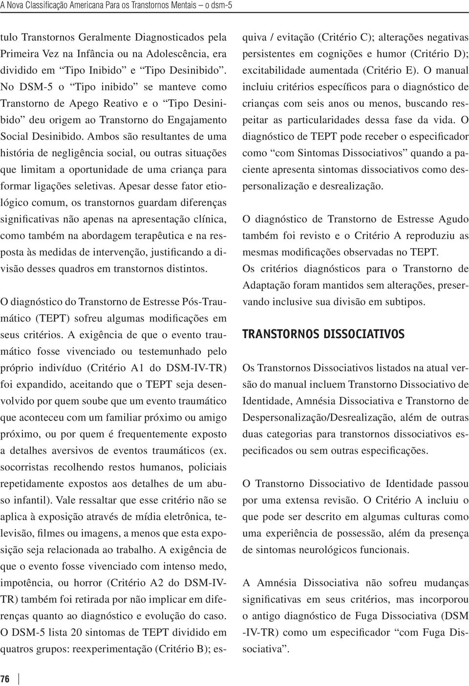 Ambos são resultantes de uma história de negligência social, ou outras situações que limitam a oportunidade de uma criança para formar ligações seletivas.