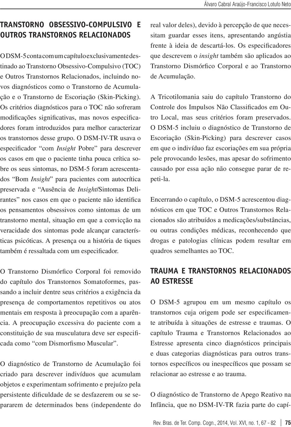 Os critérios diagnósticos para o TOC não sofreram modificações significativas, mas novos especificadores foram introduzidos para melhor caracterizar os transtornos desse grupo.