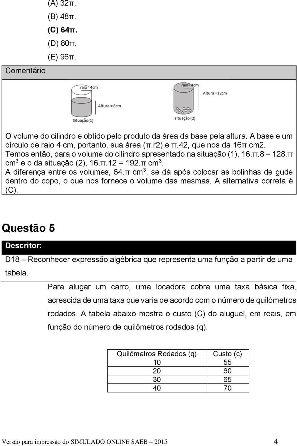 π cm 3, se dá após colocar as bolinhas de gude dentro do copo, o que nos fornece o volume das mesmas. A alternativa correta é (C).