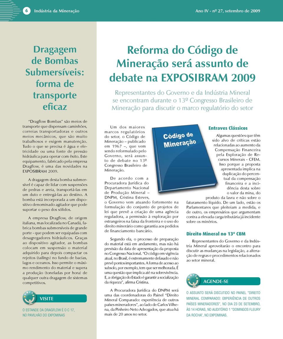 dispensam caminhões, correias transportadoras e outros meios mecânicos, que são muito trabalhosos e exigem manutenção.