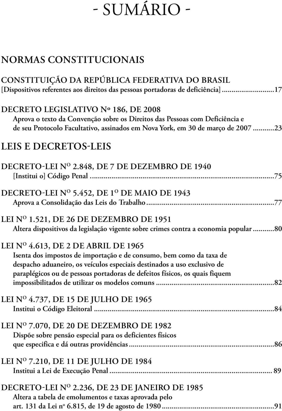 ..23 LEIS E DECRETOS-LEIS DECRETO-LEI N o 2.848, DE 7 DE DEZEMBRO DE 1940 [Institui o] Código Penal...75 DECRETO-LEI N o 5.452, DE 1 o DE MAIO DE 1943 Aprova a Consolidação das Leis do Trabalho.