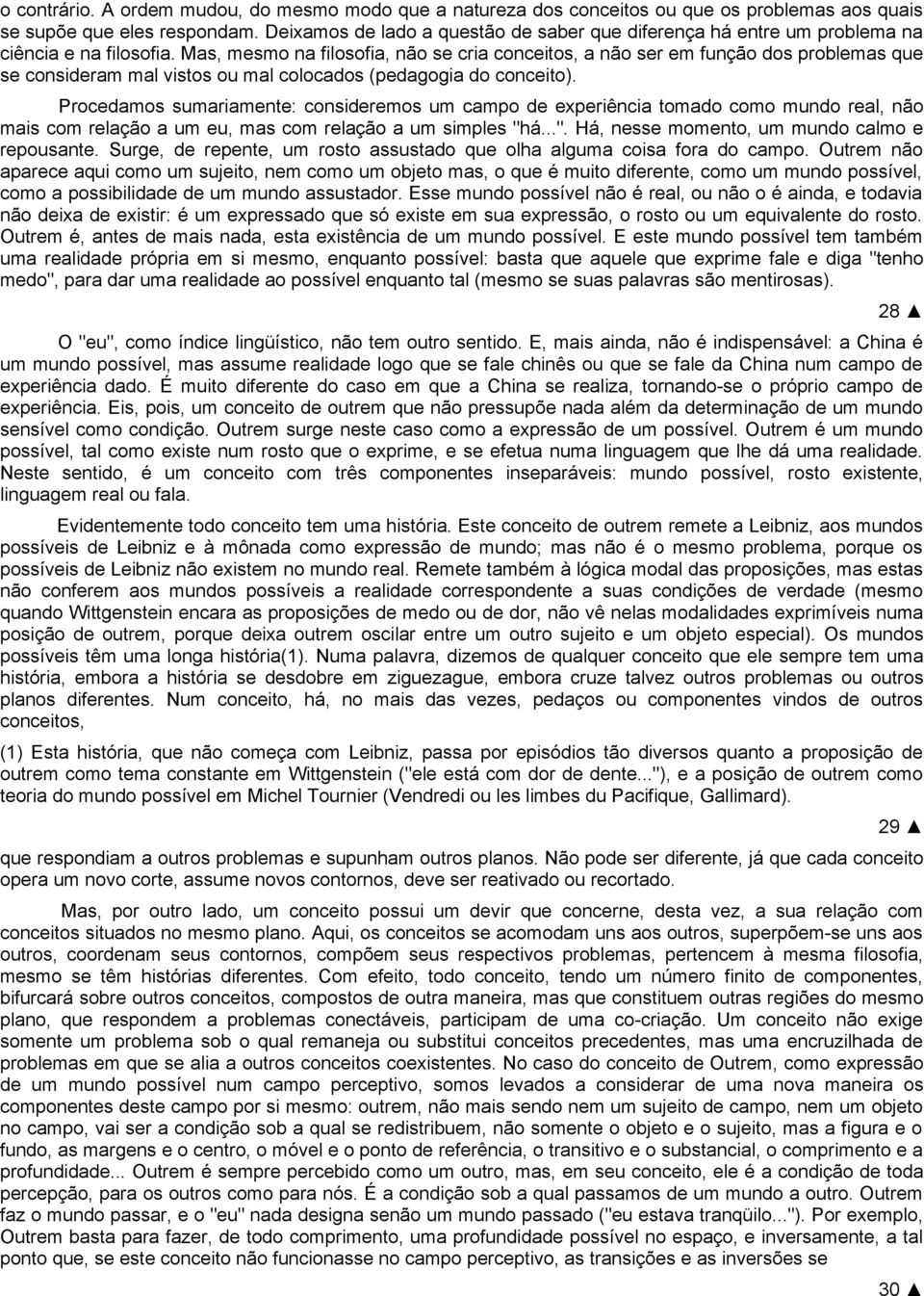 Mas, mesmo na filosofia, não se cria conceitos, a não ser em função dos problemas que se consideram mal vistos ou mal colocados (pedagogia do conceito).