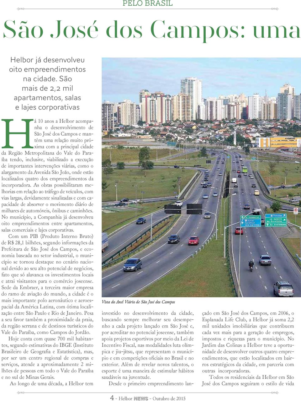 Metropolitana do Vale do Paraíba tendo, inclusive, viabilizado a execução de importantes intervenções viárias, como o alargamento da Avenida São João, onde estão localizados quatro dos
