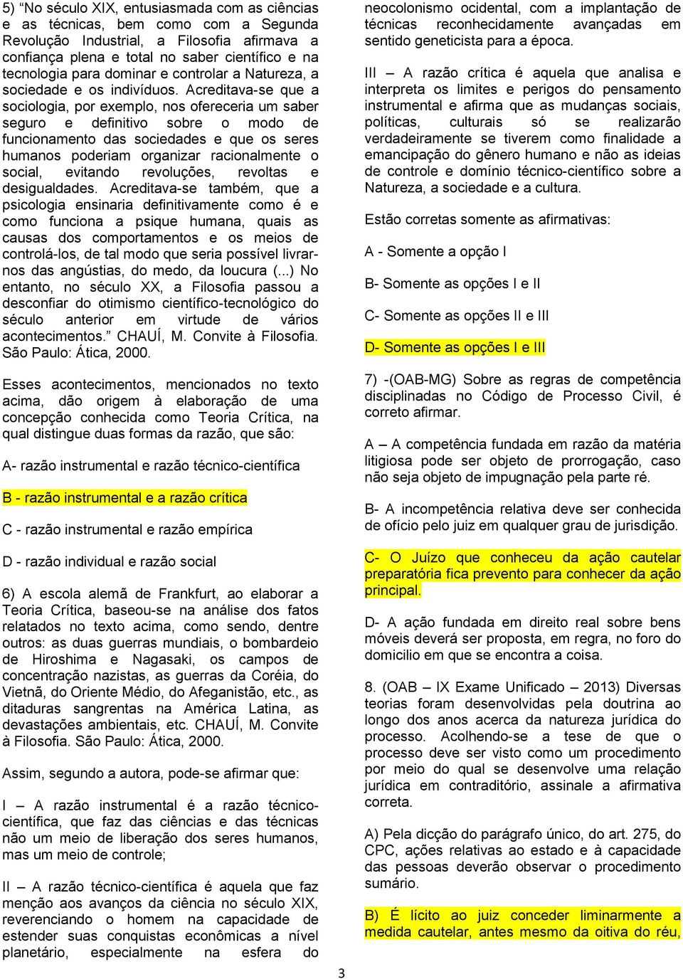 Acreditava-se que a sociologia, por exemplo, nos ofereceria um saber seguro e definitivo sobre o modo de funcionamento das sociedades e que os seres humanos poderiam organizar racionalmente o social,