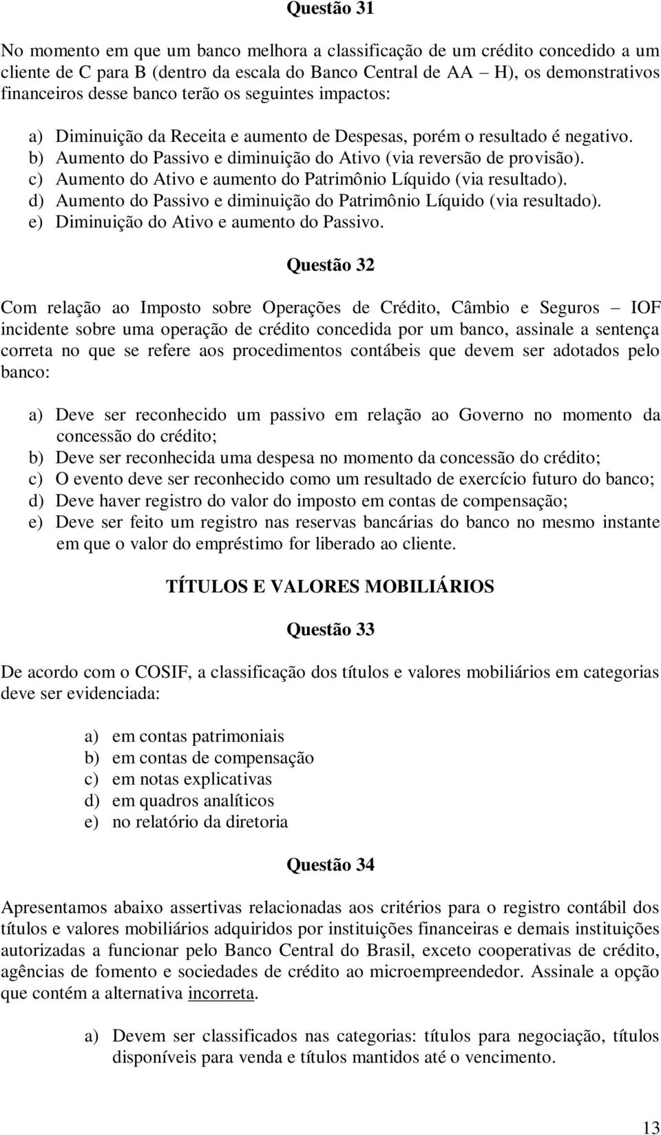 c) Aumento do Ativo e aumento do Patrimônio Líquido (via resultado). d) Aumento do Passivo e diminuição do Patrimônio Líquido (via resultado). e) Diminuição do Ativo e aumento do Passivo.