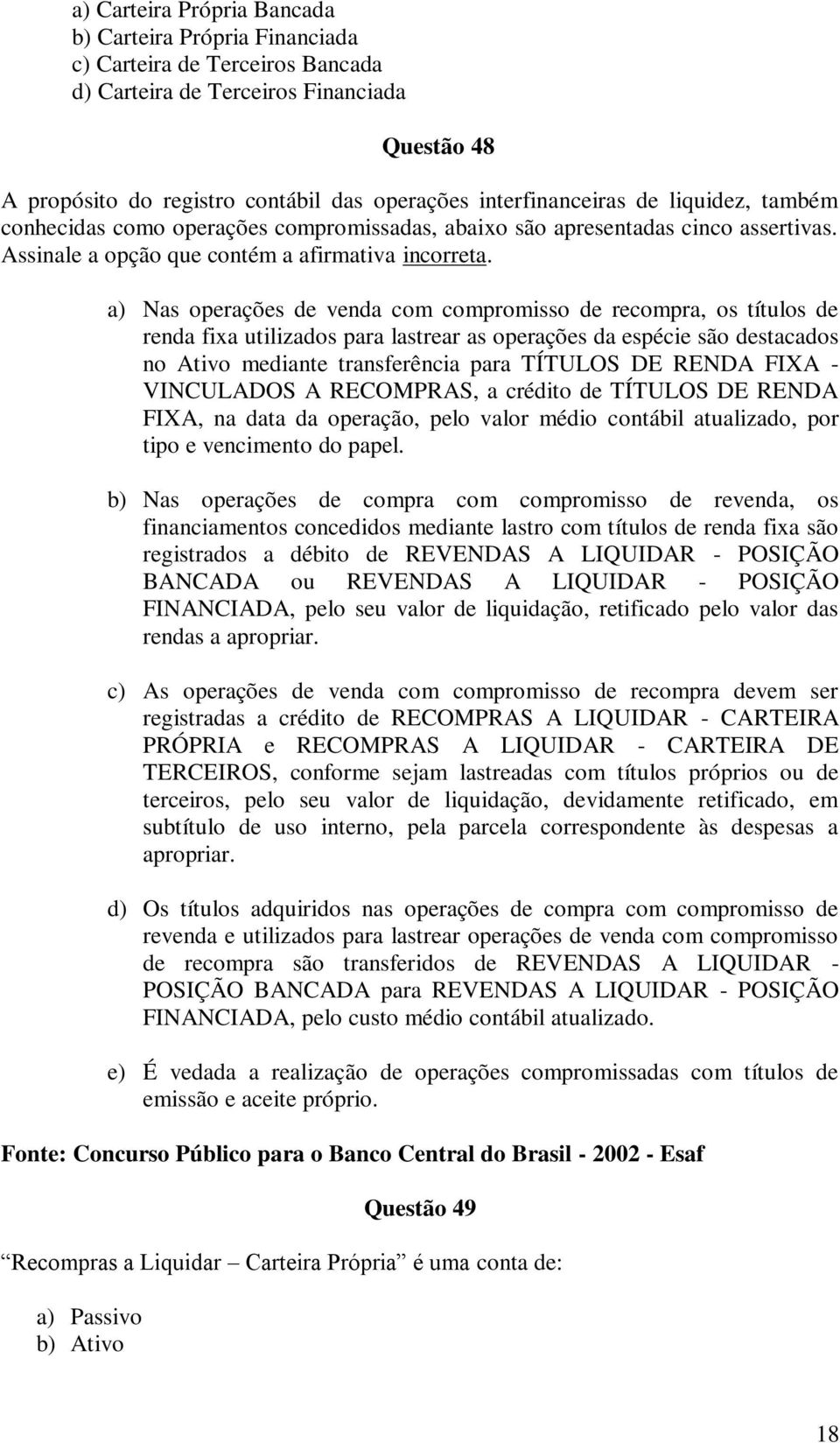 a) Nas operações de venda com compromisso de recompra, os títulos de renda fixa utilizados para lastrear as operações da espécie são destacados no Ativo mediante transferência para TÍTULOS DE RENDA