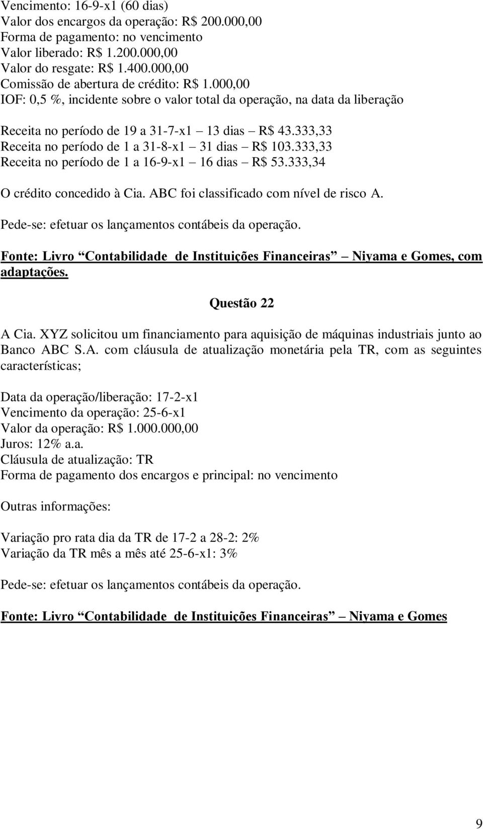 333,33 Receita no período de 1 a 31-8-x1 31 dias R$ 103.333,33 Receita no período de 1 a 16-9-x1 16 dias R$ 53.333,34 O crédito concedido à Cia. ABC foi classificado com nível de risco A.