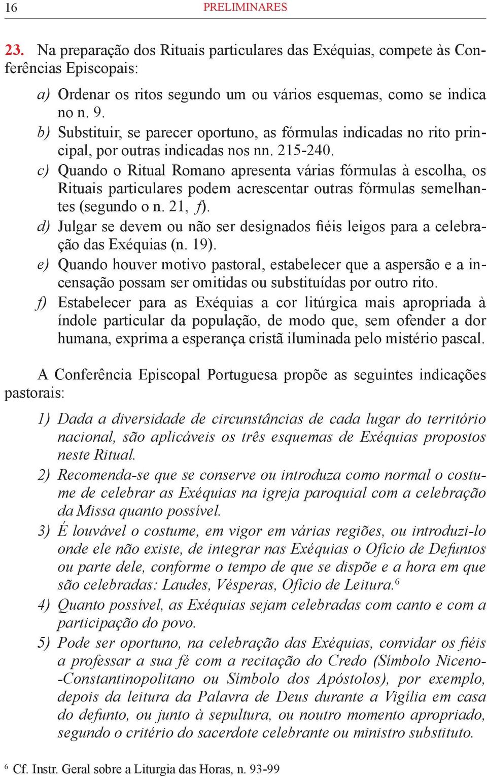 c) Quando o Ritual Romano apresenta várias fórmulas à escolha, os Rituais particulares podem acrescentar outras fórmulas semelhantes (segundo o n. 21, f).