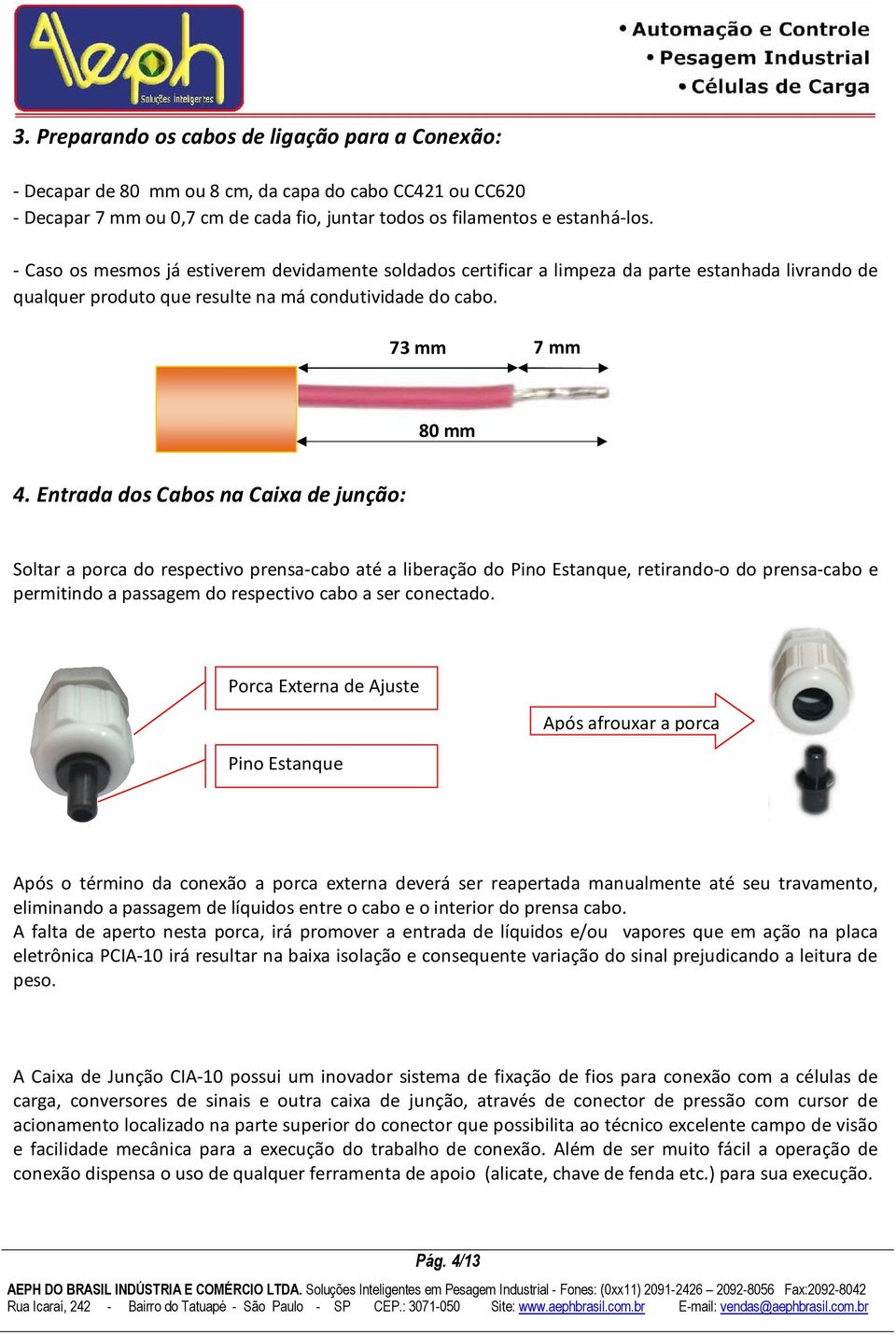 Entrada dos Cabos na Caixa de junção: Soltar a porca do respectivo prensa-cabo até a liberação do Pino Estanque, retirando-o do prensa-cabo e permitindo a passagem do respectivo cabo a ser conectado.