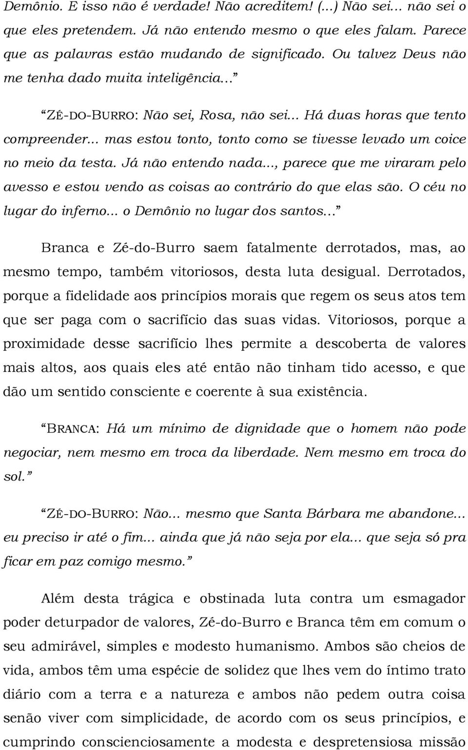 .. mas estou tonto, tonto como se tivesse levado um coice no meio da testa. Já não entendo nada..., parece que me viraram pelo avesso e estou vendo as coisas ao contrário do que elas são.