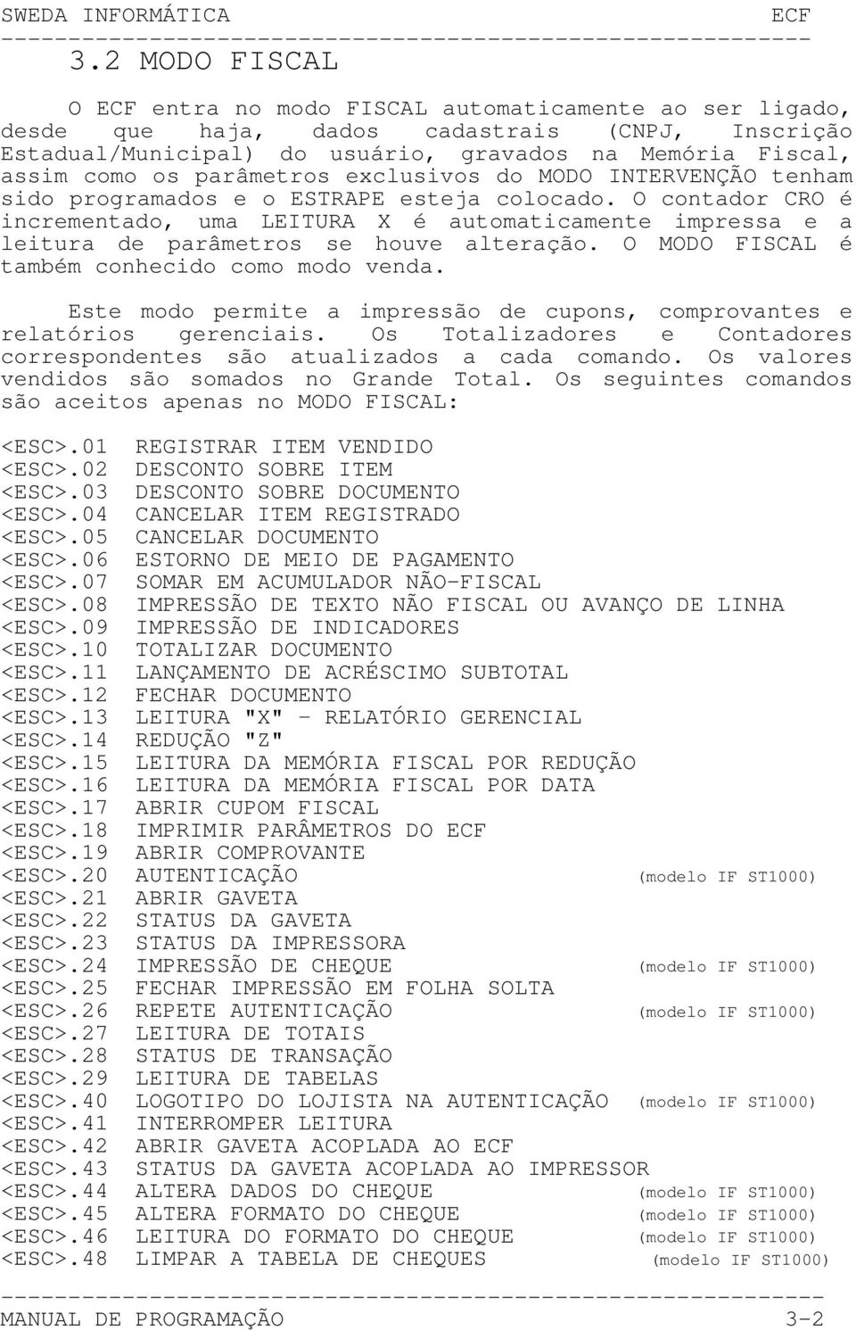 O contador CRO é incrementado, uma LEITURA X é automaticamente impressa e a leitura de parâmetros se houve alteração. O MODO FISCAL é também conhecido como modo venda.