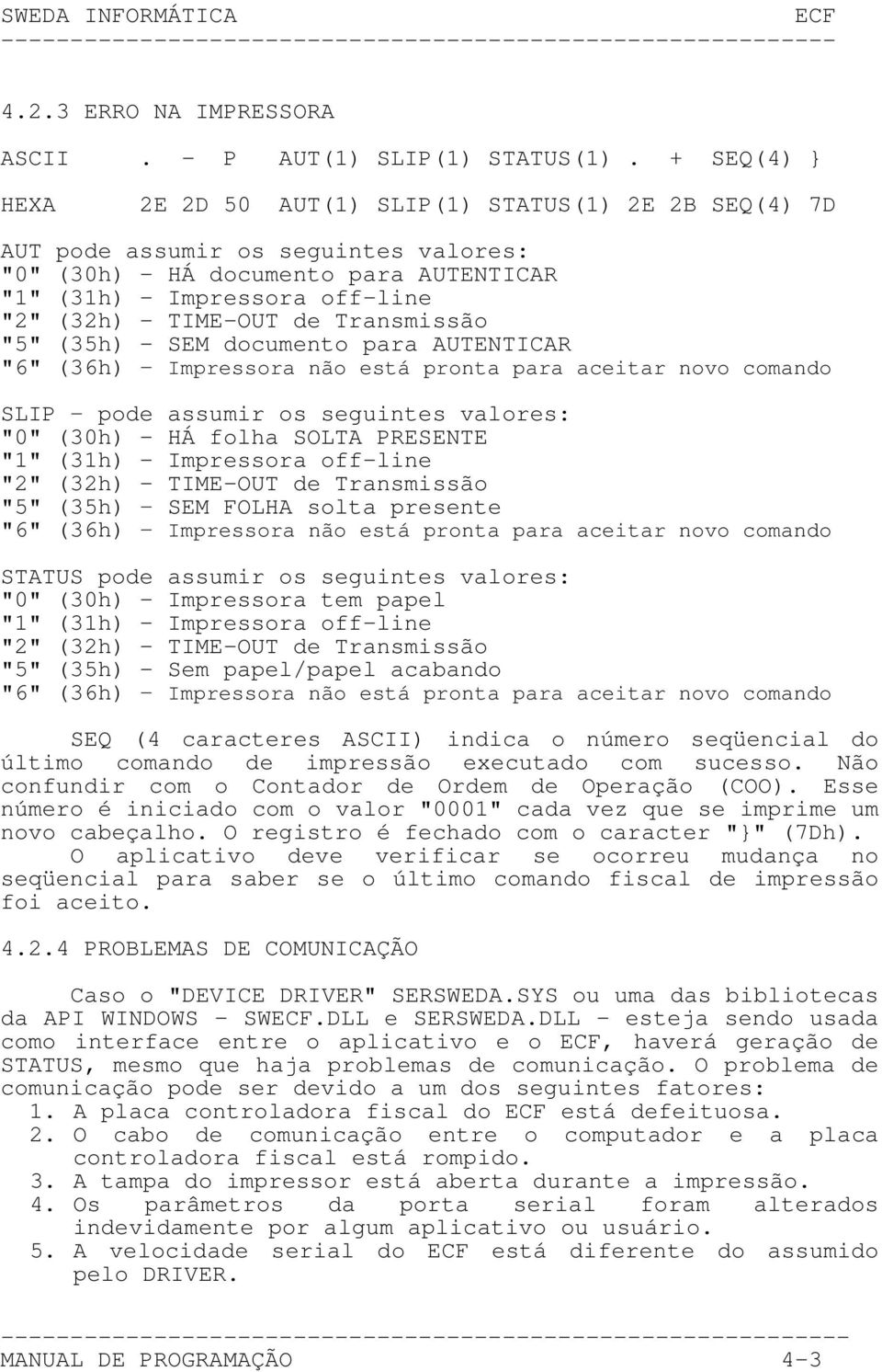 de Transmissão "5" (35h) - SEM documento para AUTENTICAR "6" (36h) Impressora não está pronta para aceitar novo comando SLIP pode assumir os seguintes valores: "0" (30h) - HÁ folha SOLTA PRESENTE "1"