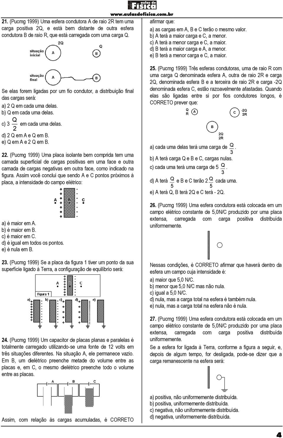 e) B terá a menor carga e C, a maior. Se elas forem ligadas por um fio condutor, a distribuição final das cargas será: a) Q em cada uma delas. b) Q em cada uma delas. 5.