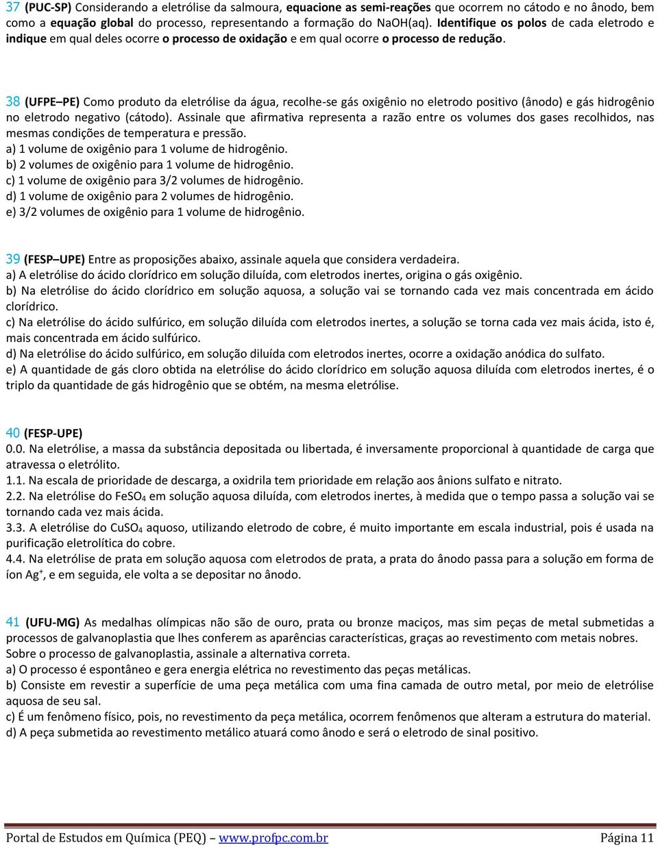 38 (UFPE PE) Como produto da eletrólise da água, recolhe-se gás oxigênio no eletrodo positivo (ânodo) e gás hidrogênio no eletrodo negativo (cátodo).