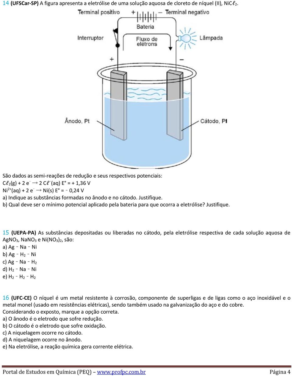 Justifique. b) Qual deve ser o mínimo potencial aplicado pela bateria para que ocorra a eletrólise? Justifique.