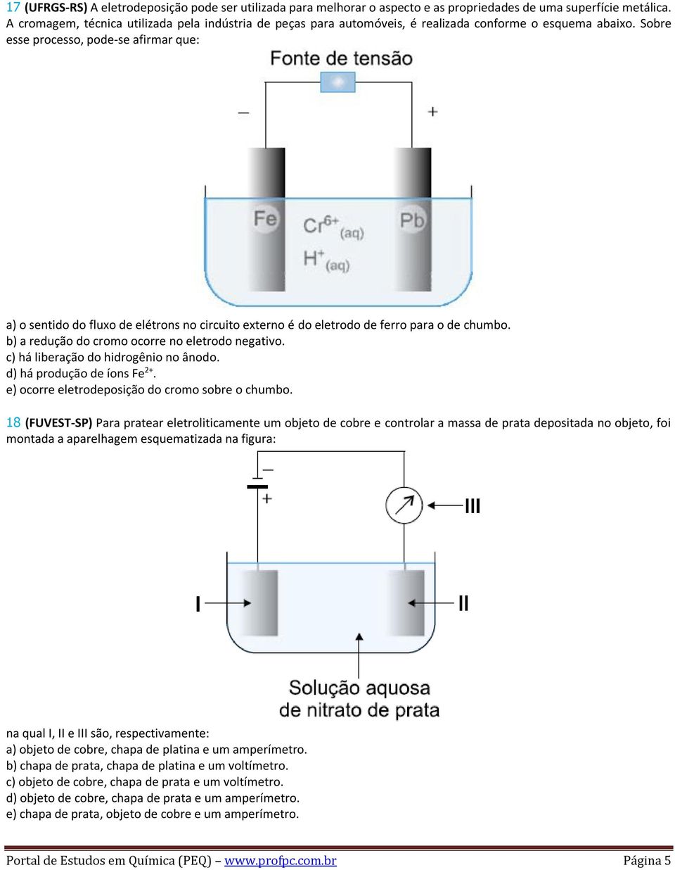 Sobre esse processo, pode-se afirmar que: a) o sentido do fluxo de elétrons no circuito externo é do eletrodo de ferro para o de chumbo. b) a redução do cromo ocorre no eletrodo negativo.