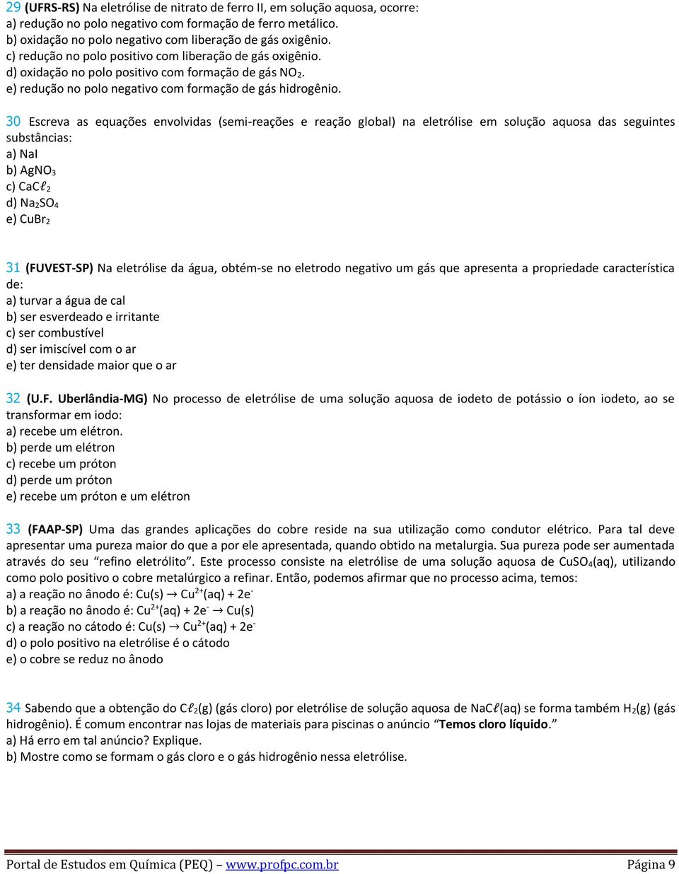 30 Escreva as equações envolvidas (semi-reações e reação global) na eletrólise em solução aquosa das seguintes substâncias: a) NaI b) AgNO 3 c) CaCl 2 d) Na 2SO 4 e) CuBr 2 31 (FUVEST-SP) Na