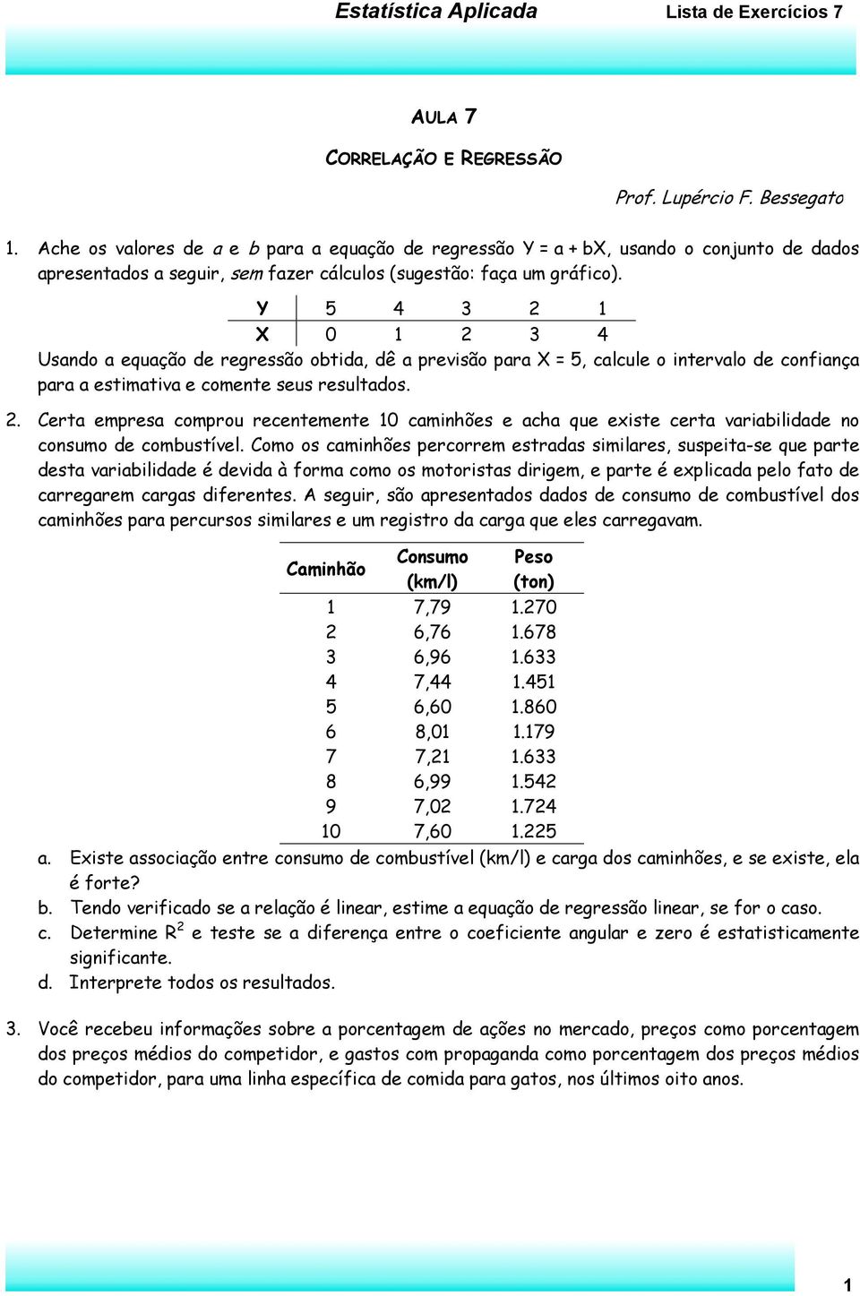 Y 5 4 3 2 1 X 0 1 2 3 4 Usando a equação de regressão obtida, dê a previsão para X = 5, calcule o intervalo de confiança para a estimativa e comente seus resultados. 2. Certa empresa comprou recentemente 10 caminhões e acha que existe certa variabilidade no consumo de combustível.