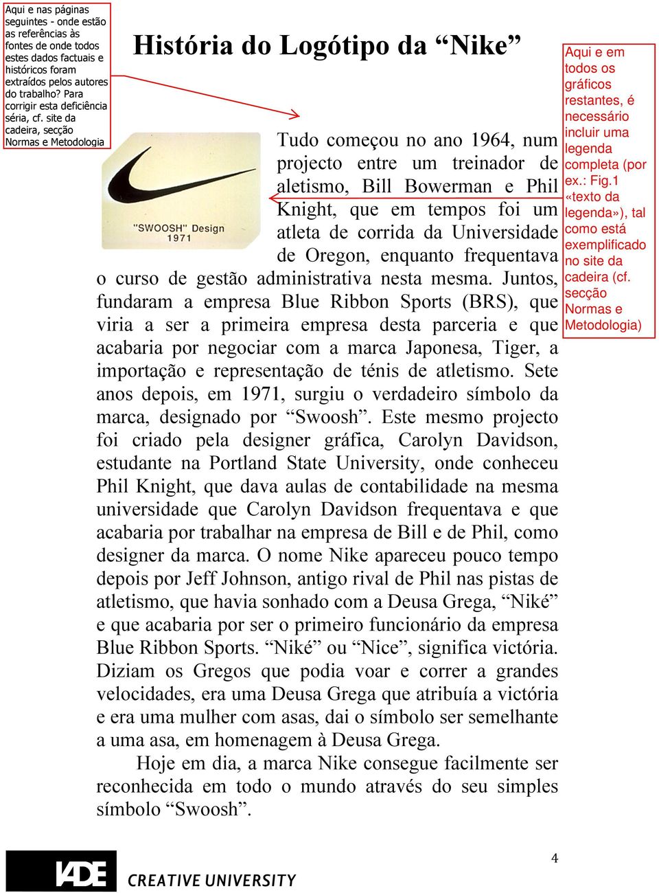 Juntos, fundaram a empresa Blue Ribbon Sports (BRS), que viria a ser a primeira empresa desta parceria e que acabaria por negociar com a marca Japonesa, Tiger, a importação e representação de ténis