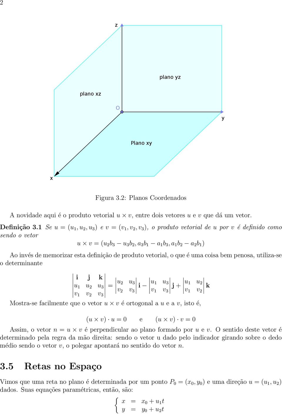 produto vetorial, o que é uma coisa bem penosa, utiliza-se o determinante i j k u 1 u u 3 v 1 v v 3 = u u 3 v v 3 i u 1 u 3 v 1 v 3 j + u 1 u v 1 v k Mostra-se facilmente que o vetor u v é ortogonal