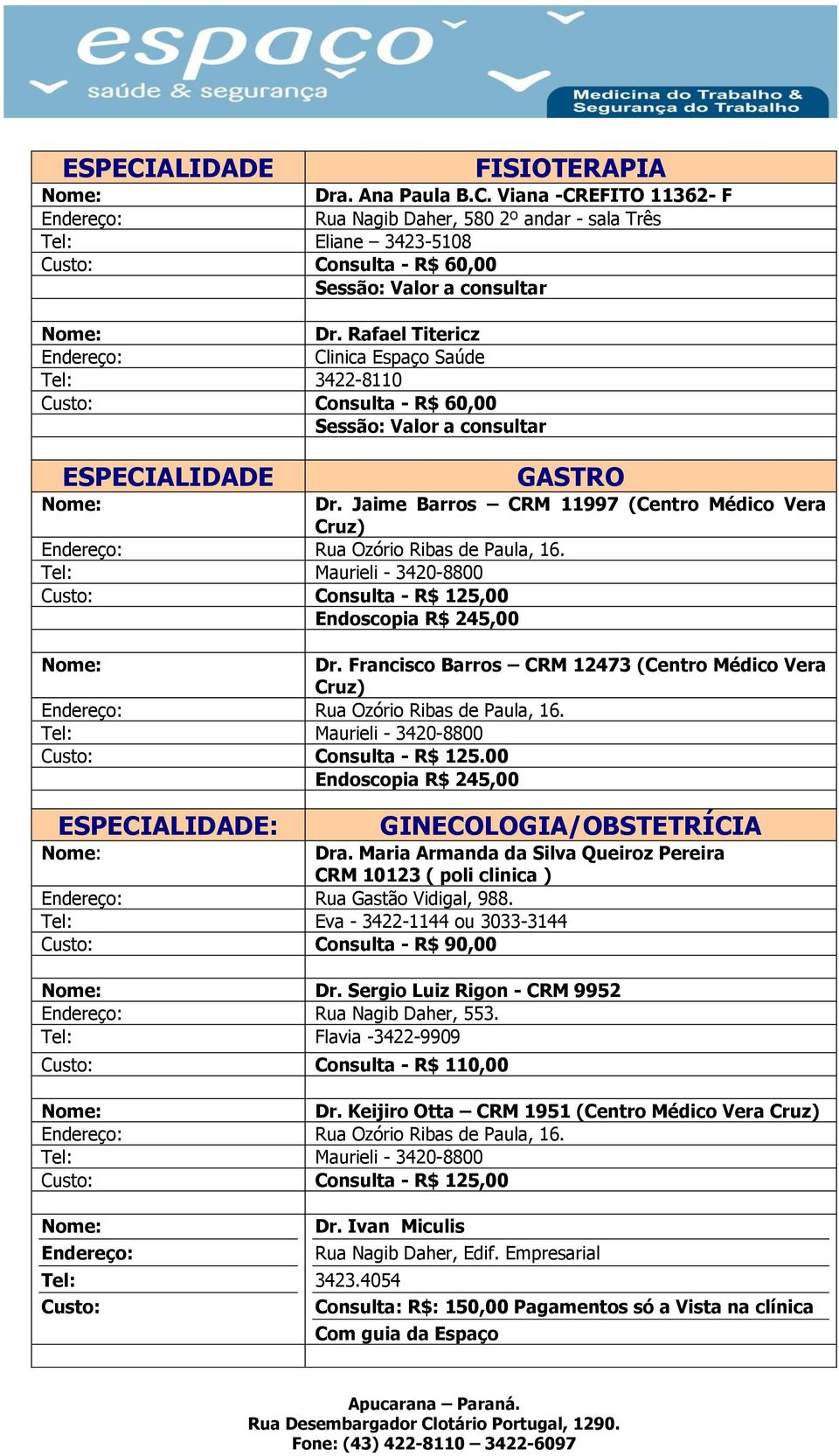 Tel: Maurieli - 3420-8800 Consulta - R$ 125,00 Endoscopia R$ 245,00 Dr. Francisco Barros CRM 12473 (Centro Médico Vera Rua Ozório Ribas de Paula, 16. Tel: Maurieli - 3420-8800 Consulta - R$ 125.