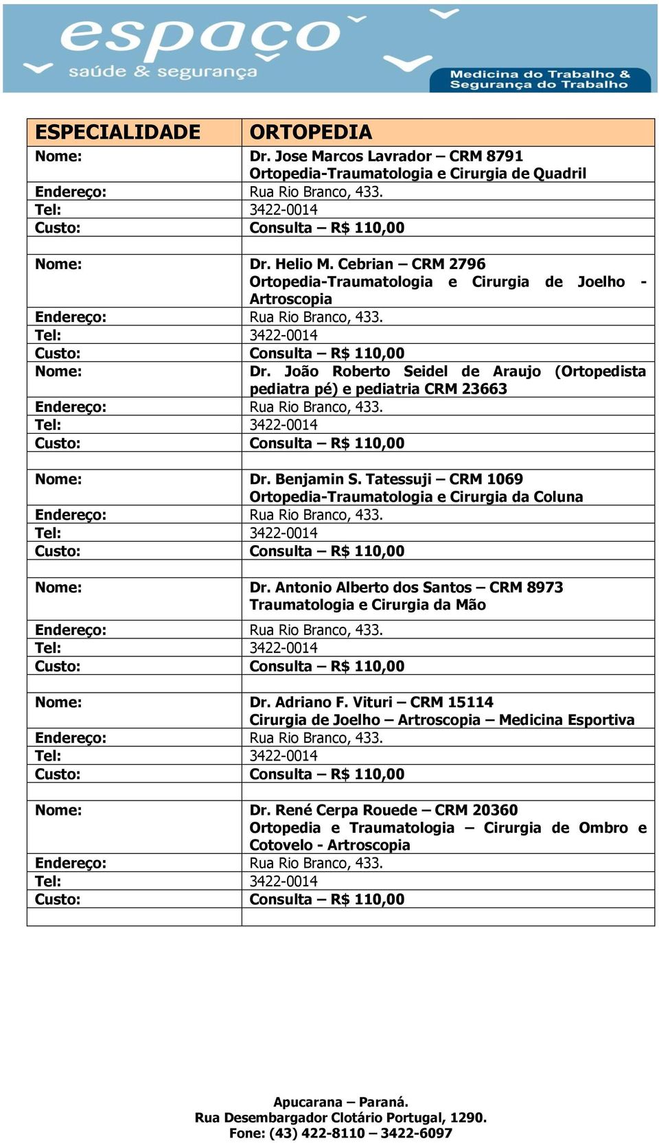 João Roberto Seidel de Araujo (Ortopedista pediatra pé) e pediatria CRM 23663 Rua Rio Branco, 433. Consulta R$ 110,00 Dr. Benjamin S.