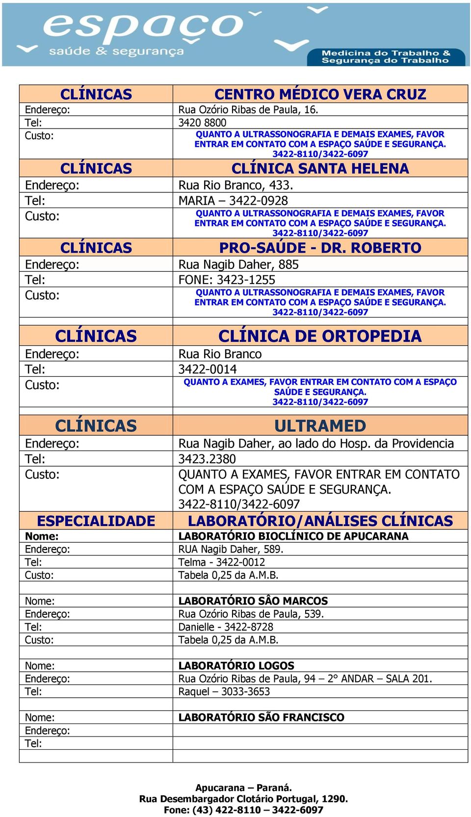 Tel: MARIA 3422-0928 CLÍNICAS Rua Nagib Daher, 885 Tel: FONE: 3423-1255 CLÍNICAS CLÍNICA SANTA HELENA QUANTO A ULTRASSONOGRAFIA E DEMAIS EXAMES, FAVOR ENTRAR EM CONTATO COM A ESPAÇO SAÚDE E SEGURANÇA.