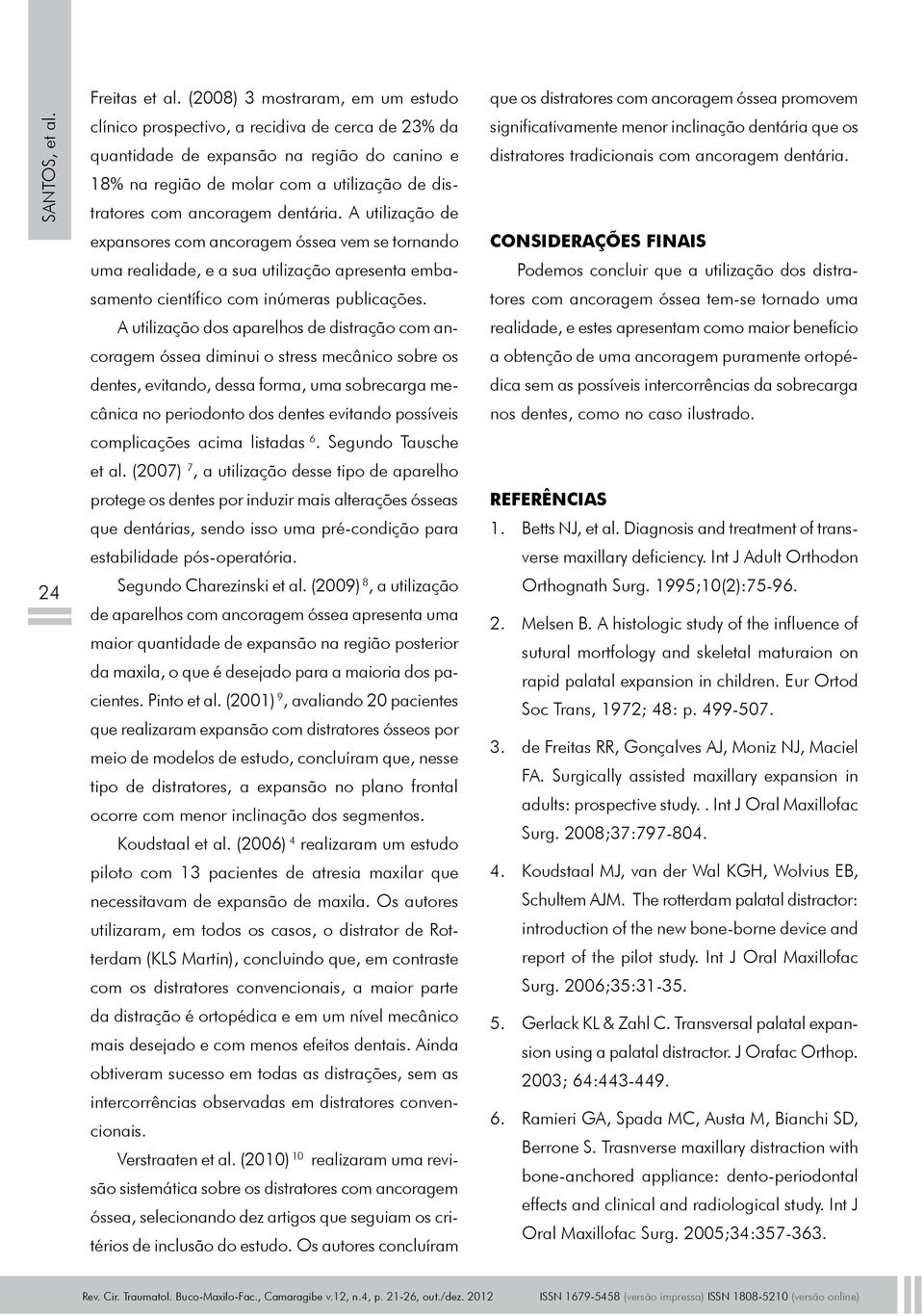 dentária. A utilização de expansores com ancoragem óssea vem se tornando uma realidade, e a sua utilização apresenta embasamento científico com inúmeras publicações.