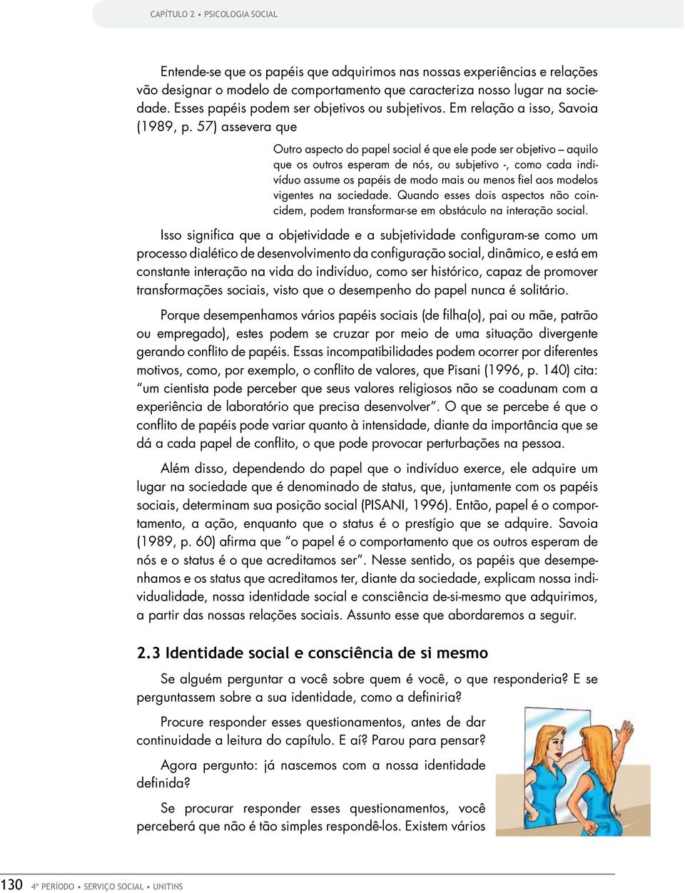 57) assevera que Outro aspecto do papel social é que ele pode ser objetivo aquilo que os outros esperam de nós, ou subjetivo -, como cada indivíduo assume os papéis de modo mais ou menos fiel aos