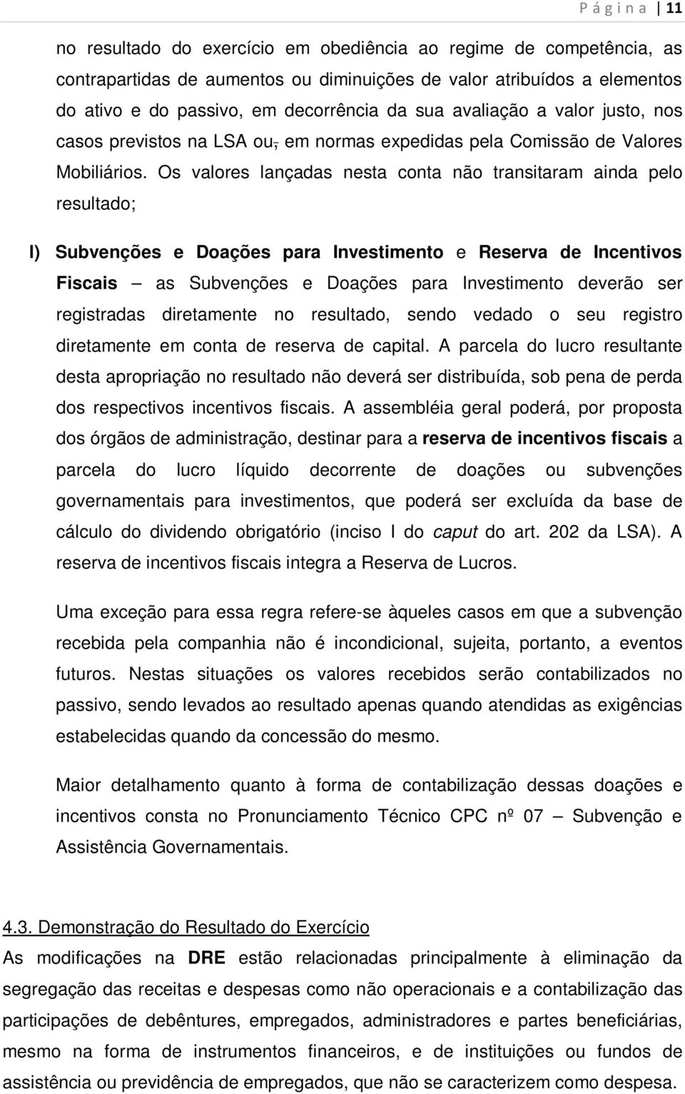 Os valores lançadas nesta conta não transitaram ainda pelo resultado; l) Subvenções e Doações para Investimento e Reserva de Incentivos Fiscais as Subvenções e Doações para Investimento deverão ser