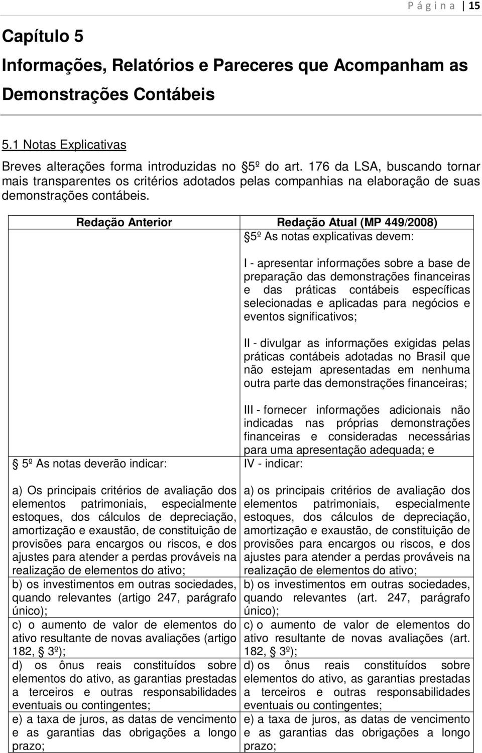 Redação Anterior Redação Atual (MP 449/2008) 5º As notas explicativas devem: I - apresentar informações sobre a base de preparação das demonstrações financeiras e das práticas contábeis específicas