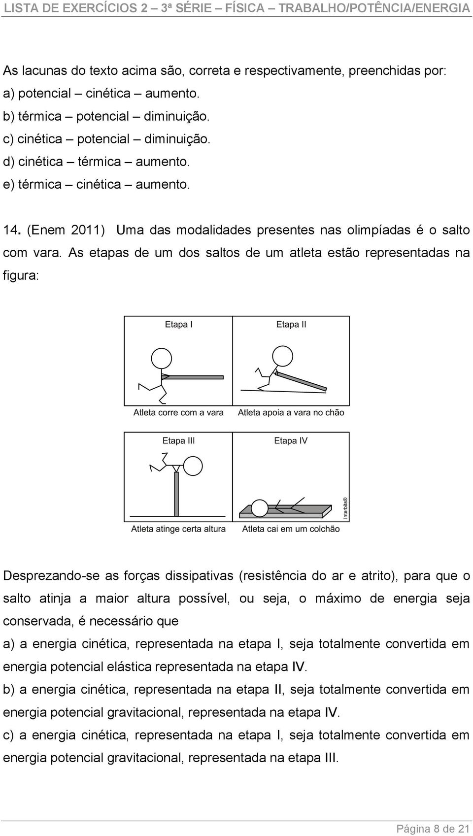 As etapas de um dos saltos de um atleta estão representadas na figura: Desprezando-se as forças dissipativas (resistência do ar e atrito), para que o salto atinja a maior altura possível, ou seja, o