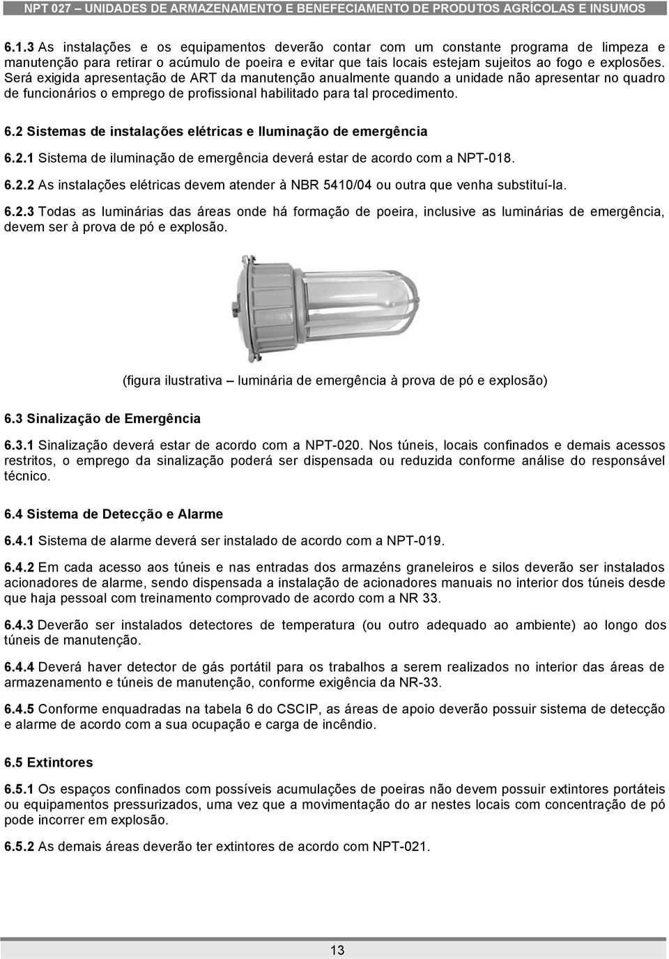 2 Sistemas de instalações elétricas e Iluminação de emergência 6.2.1 Sistema de iluminação de emergência deverá estar de acordo com a NPT-018. 6.2.2 As instalações elétricas devem atender à NBR 5410/04 ou outra que venha substituí-la.