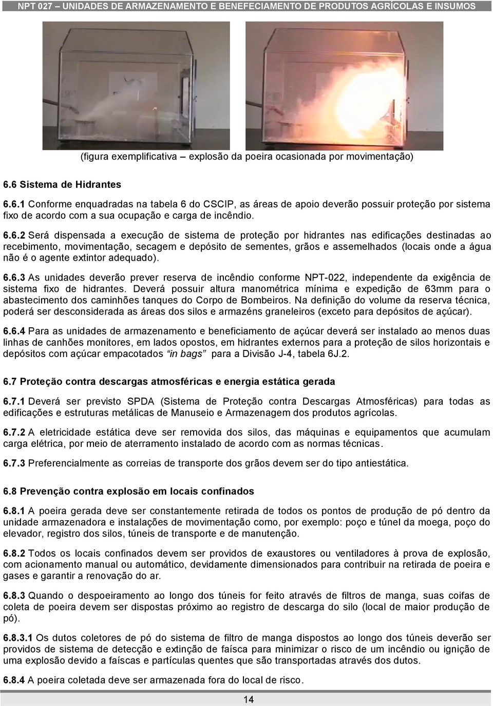 dispensada a execução de sistema de proteção por hidrantes nas edificações destinadas ao recebimento, movimentação, secagem e depósito de sementes, grãos e assemelhados (locais onde a água não é o