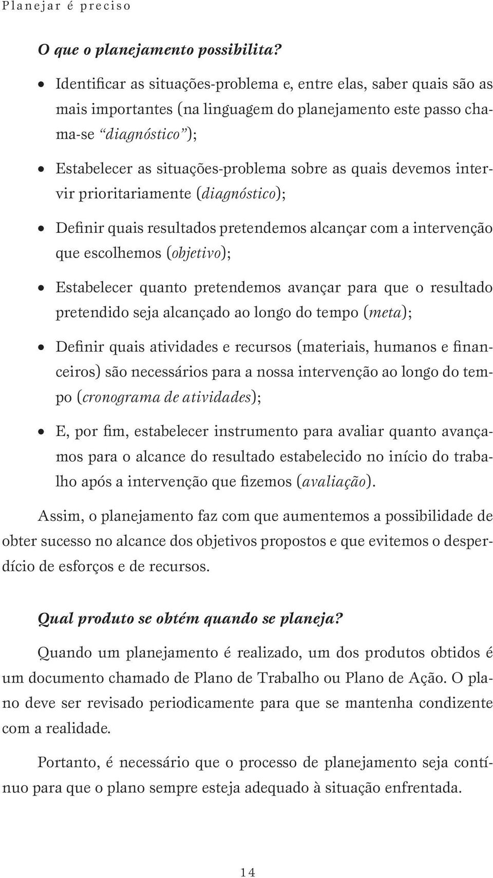 devemos intervir prioritariamente (diagnóstico); Definir quais resultados pretendemos alcançar com a intervenção que escolhemos (objetivo); Estabelecer quanto pretendemos avançar para que o resultado