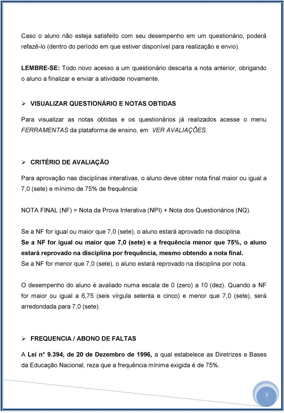 VISUALIZAR QUESTIONÁRIO E NOTAS OBTIDAS Para visualizar as notas obtidas e os questionários já realizados acesse o menu FERRAMENTAS da plataforma de ensino, em VER AVALIAÇÕES.