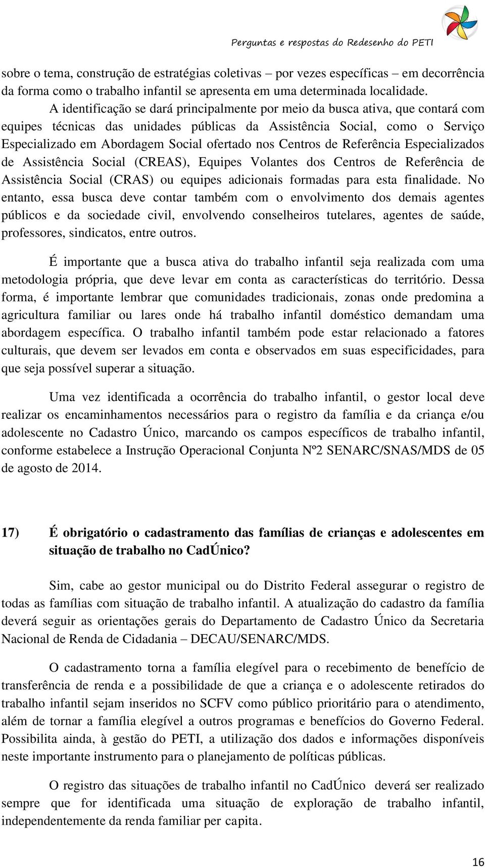 nos Centros de Referência Especializados de Assistência Social (CREAS), Equipes Volantes dos Centros de Referência de Assistência Social (CRAS) ou equipes adicionais formadas para esta finalidade.