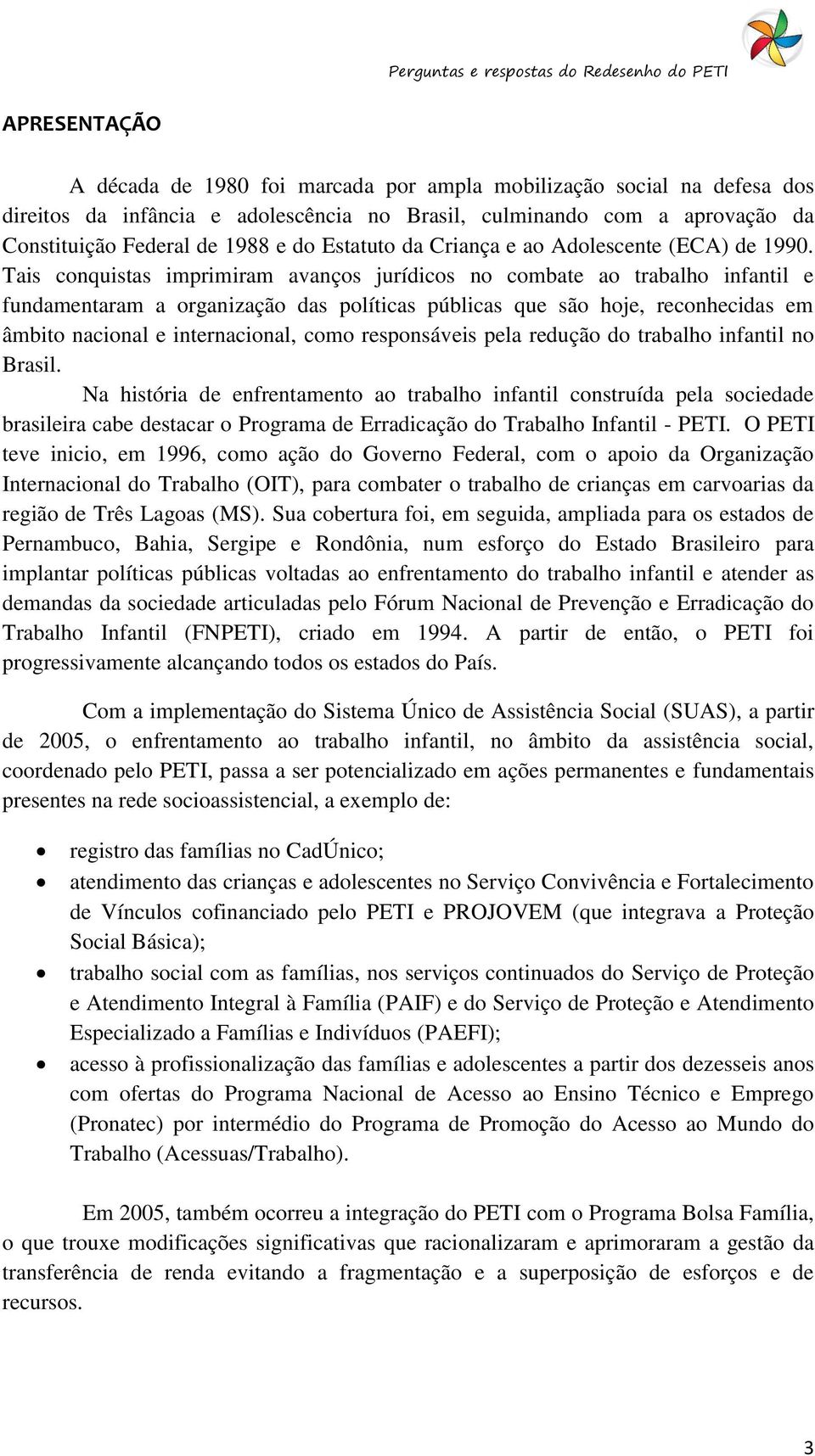 Tais conquistas imprimiram avanços jurídicos no combate ao trabalho infantil e fundamentaram a organização das políticas públicas que são hoje, reconhecidas em âmbito nacional e internacional, como