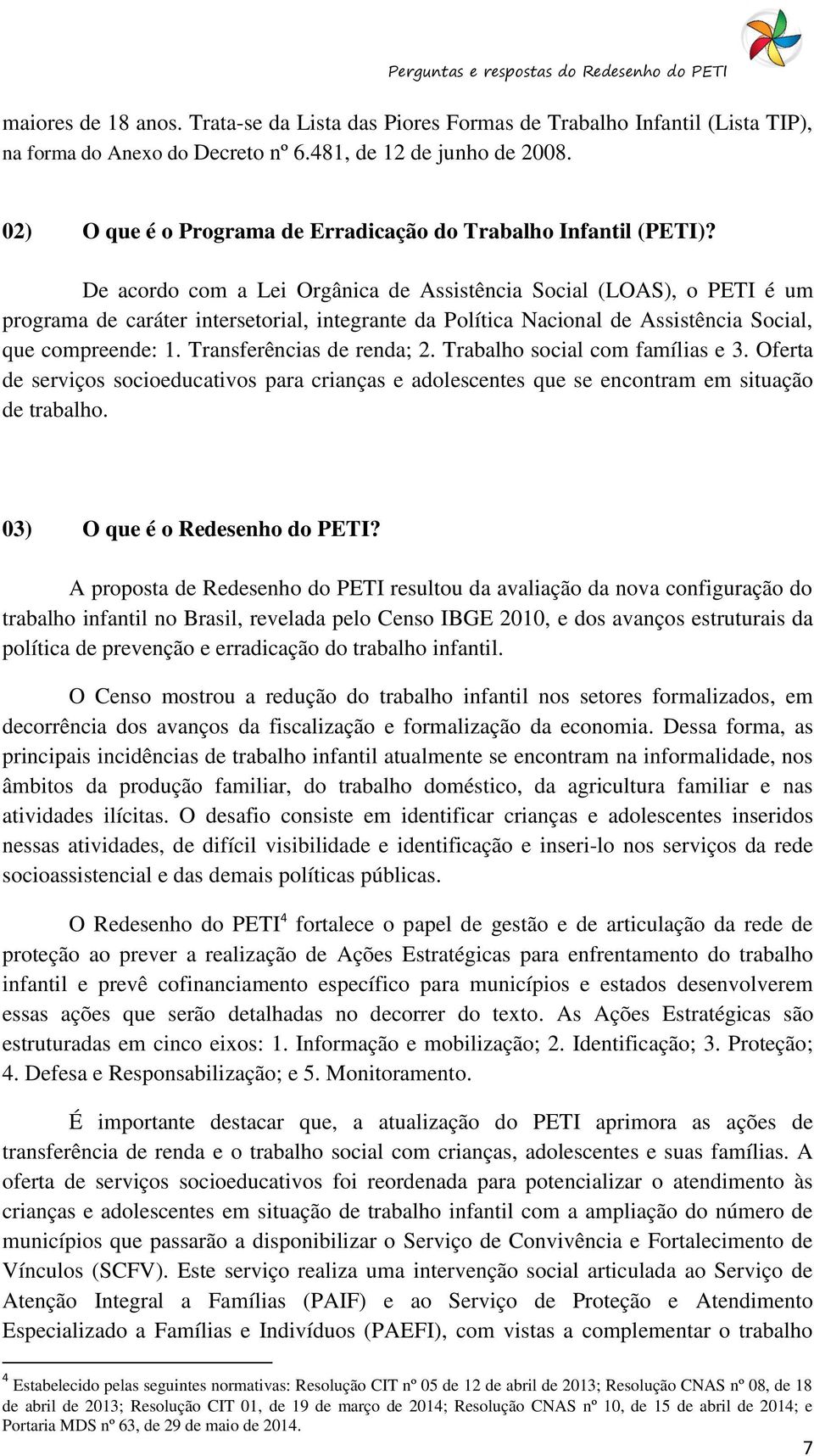 De acordo com a Lei Orgânica de Assistência Social (LOAS), o PETI é um programa de caráter intersetorial, integrante da Política Nacional de Assistência Social, que compreende: 1.