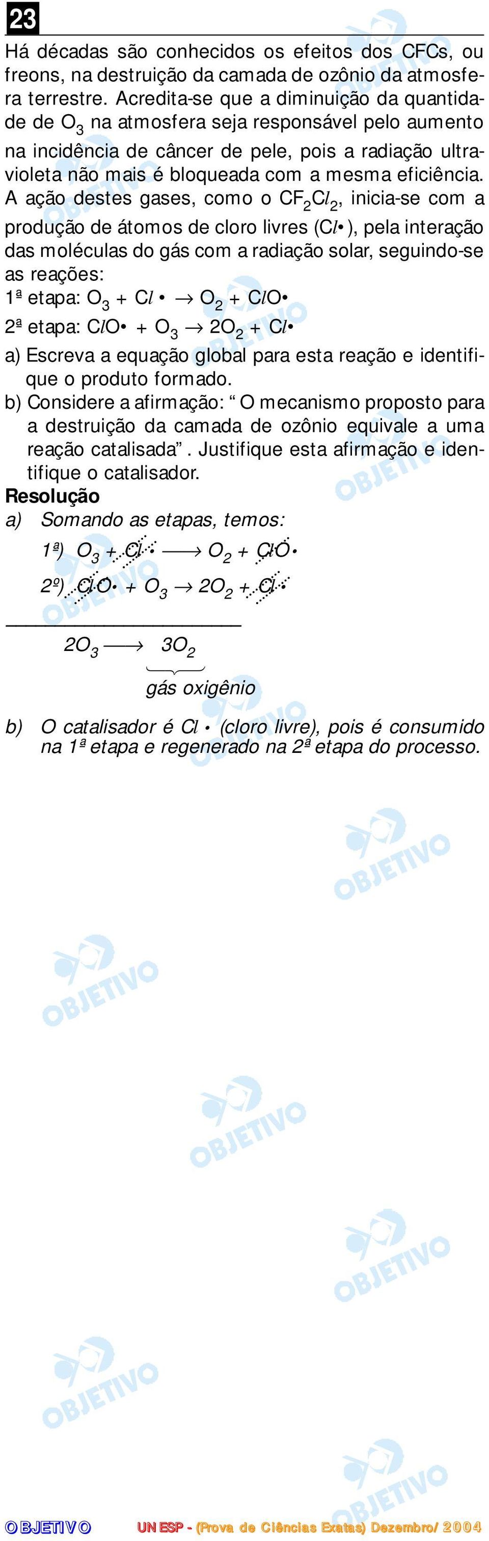 A ação destes gases, como o CF 2 2, inicia-se com a produção de átomos de cloro livres ( ), pela interação das moléculas do gás com a radiação solar, seguindo-se as reações: 1ª etapa: 3 + 2 + 2ª