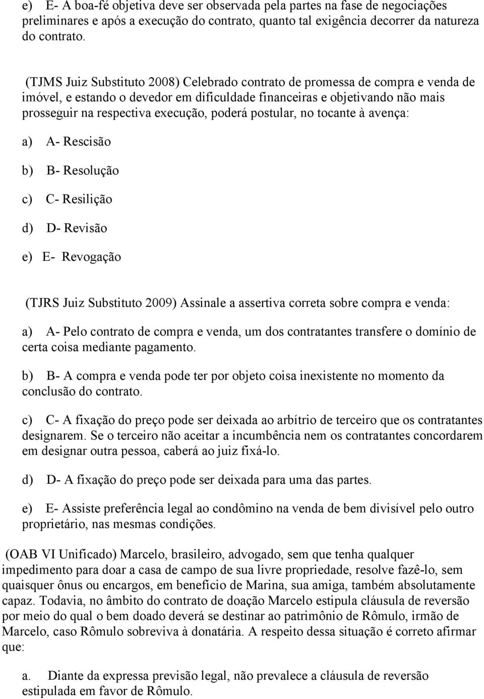 postular, no tocante à avença: a) A- Rescisão b) B- Resolução c) C- Resilição d) D- Revisão e) E- Revogação (TJRS Juiz Substituto 2009) Assinale a assertiva correta sobre compra e venda: a) A- Pelo