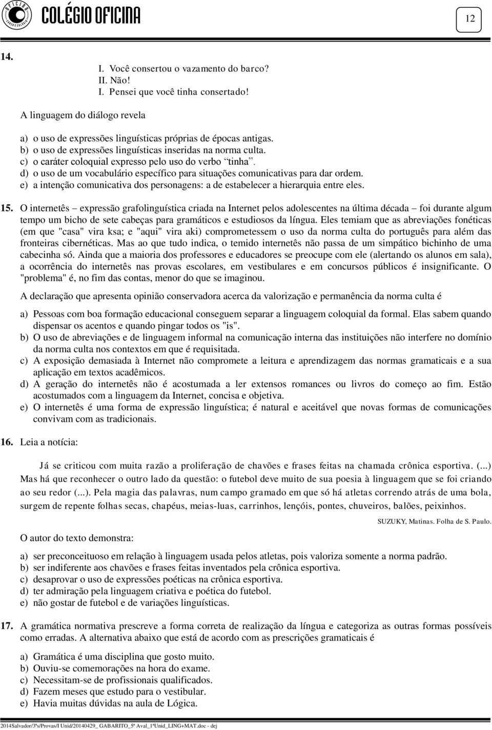 d) o uso de um vocabulário específico para situações comunicativas para dar ordem. e) a intenção comunicativa dos personagens: a de estabelecer a hierarquia entre eles. 15.