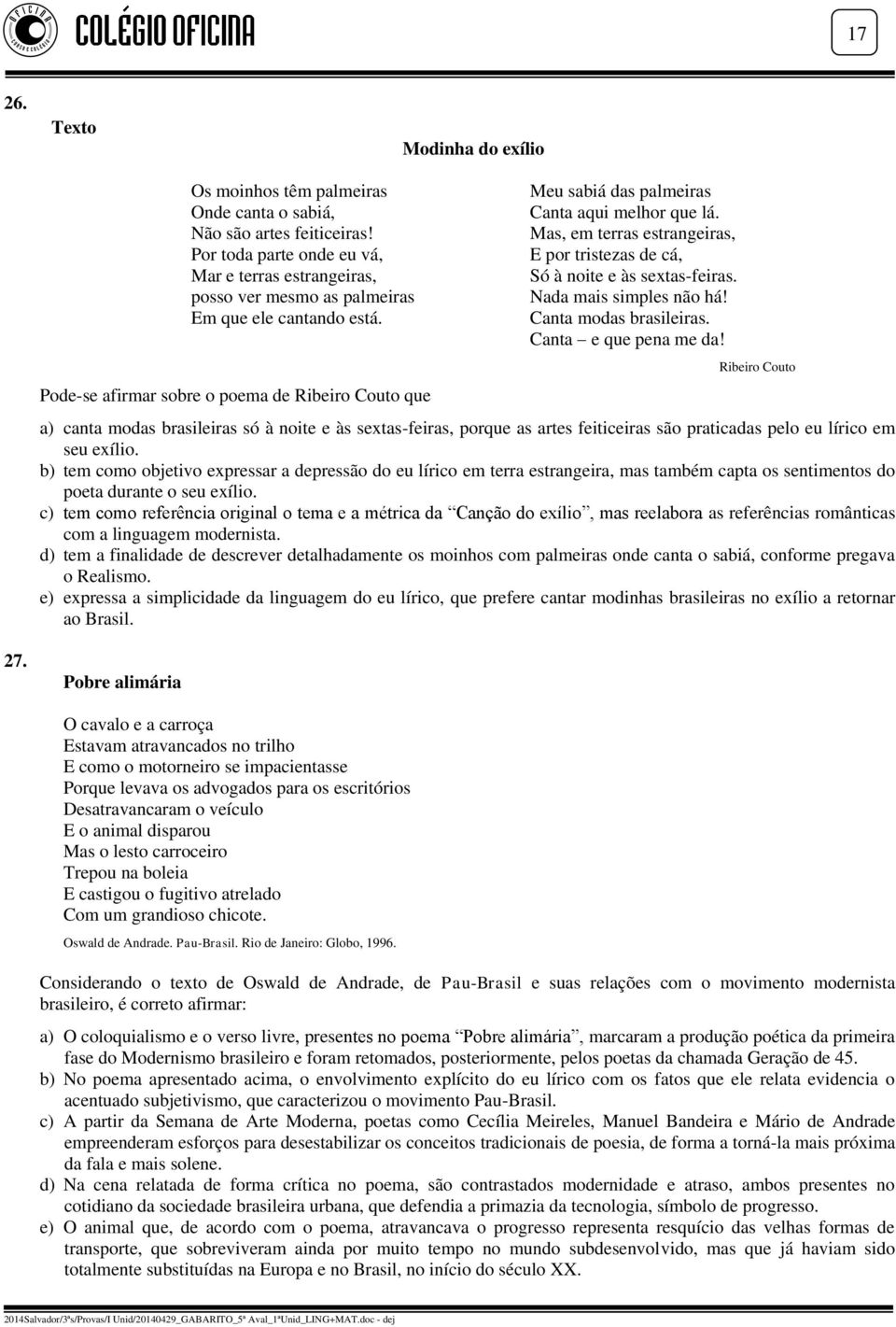 Pode-se afirmar sobre o poema de Ribeiro Couto que Meu sabiá das palmeiras Canta aqui melhor que lá. Mas, em terras estrangeiras, E por tristezas de cá, Só à noite e às sextas-feiras.