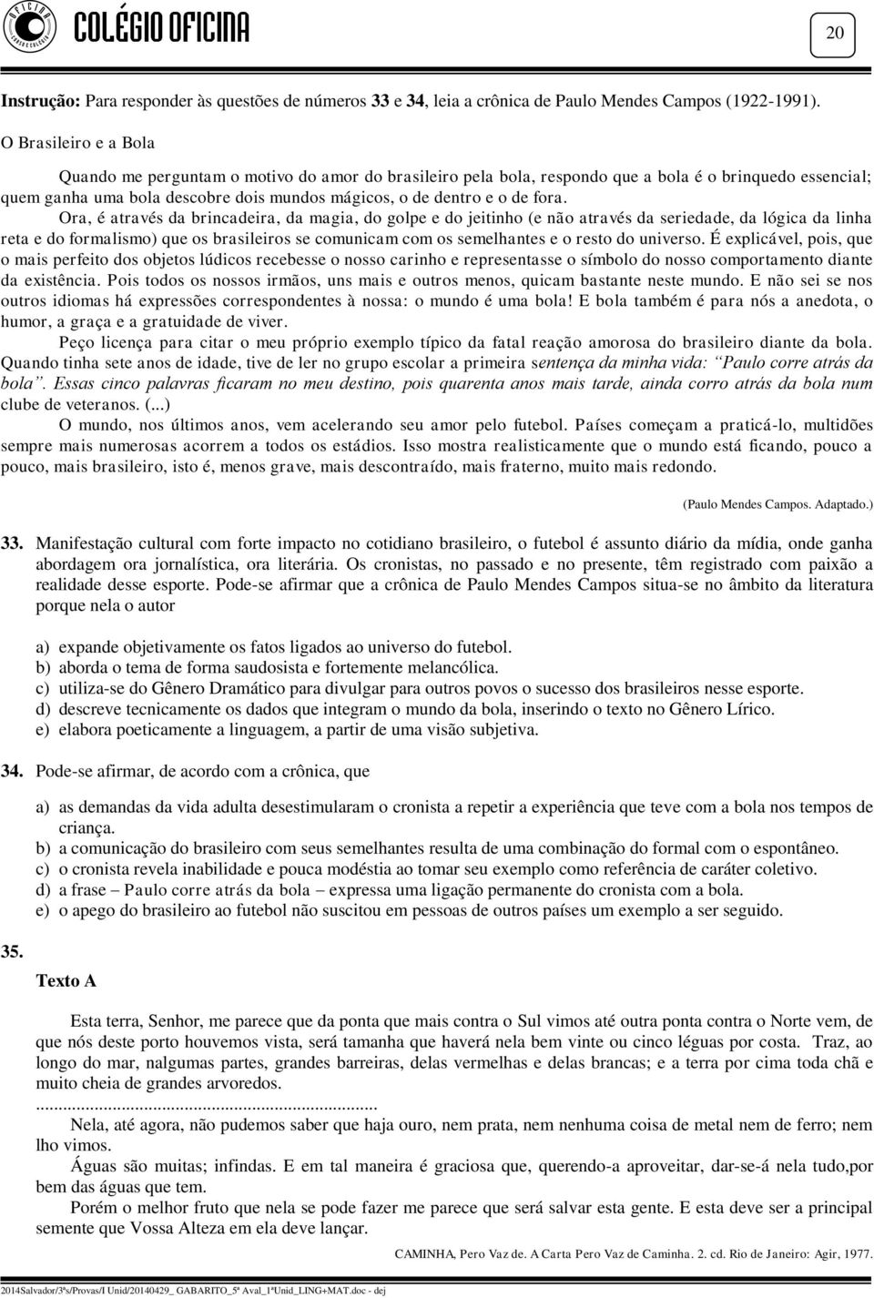 fora. Ora, é através da brincadeira, da magia, do golpe e do jeitinho (e não através da seriedade, da lógica da linha reta e do formalismo) que os brasileiros se comunicam com os semelhantes e o