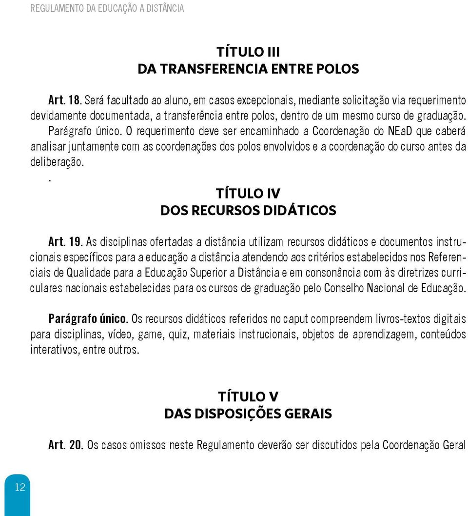 O requerimento deve ser encaminhado a Coordenação do NEaD que caberá analisar juntamente com as coordenações dos polos envolvidos e a coordenação do curso antes da deliberação.