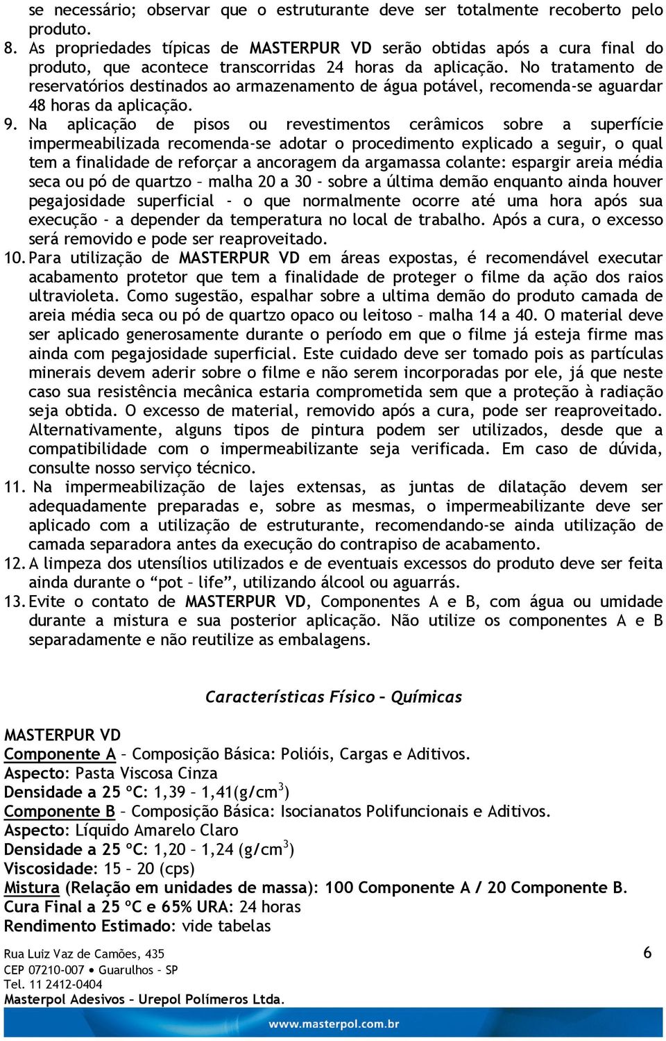 No tratamento de reservatórios destinados ao armazenamento de água potável, recomenda-se aguardar 48 horas da aplicação. 9.