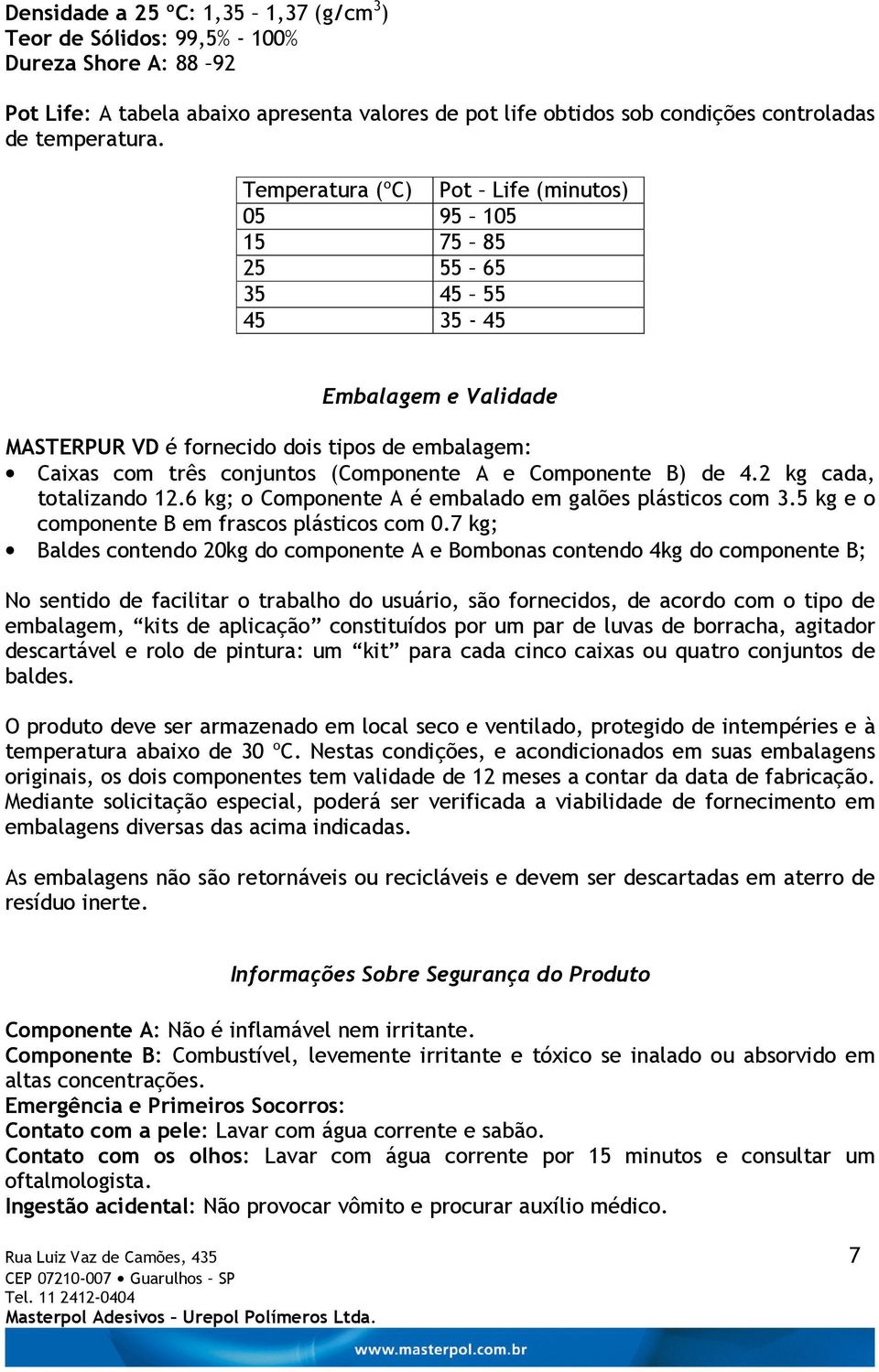 Componente B) de 4.2 kg cada, totalizando 12.6 kg; o Componente A é embalado em galões plásticos com 3.5 kg e o componente B em frascos plásticos com 0.