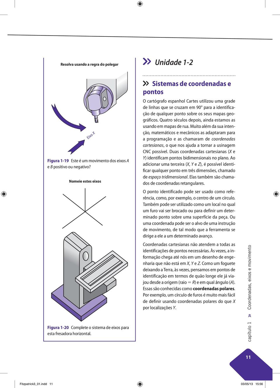 Sistemas de coordenadas e pontos O cartógrafo espanhol Cartes utilizou uma grade de linhas que se cruzam em 90 para a identificação de qualquer ponto sobre os seus mapas geográficos.